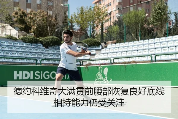 德约科维奇大满贯前腰部恢复良好底线相持能力仍受关注